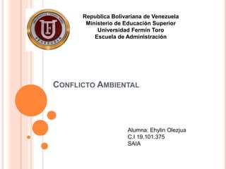 CONFLICTO AMBIENTAL
Republica Bolivariana de Venezuela
Ministerio de Educación Superior
Universidad Fermín Toro
Escuela de Administración
Alumna: Ehylin Olezjua
C.I 19.101.375
SAIA
 