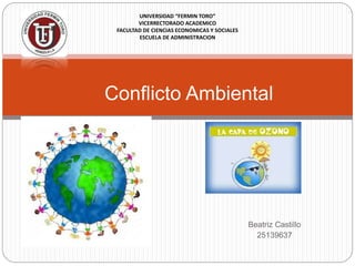 Beatriz Castillo
25139637
Conflicto Ambiental
UNIVERSIDAD “FERMIN TORO”
VICERRECTORADO ACADEMICO
FACULTAD DE CIENCIAS ECONOMICAS Y SOCIALES
ESCUELA DE ADMINISTRACION
 