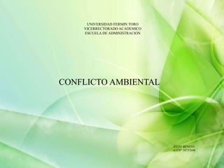 UNIVERSIDAD FERMIN TORO
VICERRECTORADO ACADEMICO
ESCUELA DE ADMINISTRACION
CONFLICTO AMBIENTAL
ELOY BENITO
C.I.N° 18737694
 