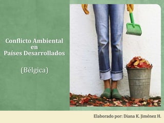 (Bélgica)
Elaborado por: Diana K. Jiménez H.
Conflicto Ambiental
en
Países Desarrollados
 