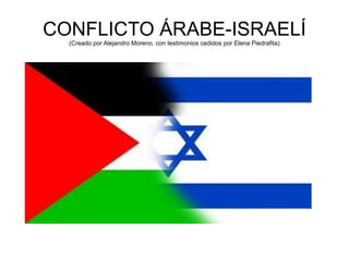 CONFLICTO ÁRABE-ISRAELÍ (Creado por Alejandro Moreno, con testimonios cedidos por Elena Piedrafita) 