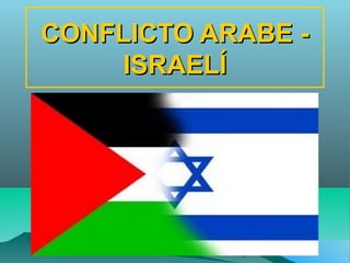 CONFLICTO ARABE -
     ISRAELÍ
 