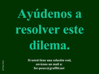 Ayúdenos a resolver este dilema. Si usted tiene una solución real, envíenos un mail a :   [email_address]   Motti Morell 