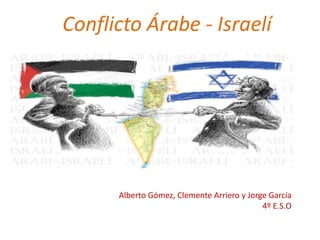 Conflicto Árabe - Israelí
Alberto Gómez, Clemente Arriero y Jorge García
4º E.S.O
 