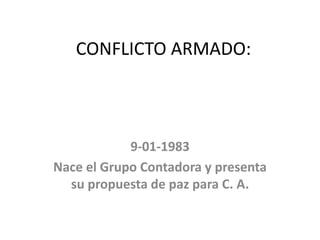 CONFLICTO ARMADO:
9-01-1983
Nace el Grupo Contadora y presenta
su propuesta de paz para C. A.
 