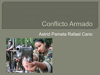 Conflicto Armado Astrid Pamela Rafael Cano 