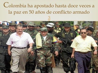 
Colombia ha apostado hasta doce veces a
la paz en 50 años de conflicto armado
 
