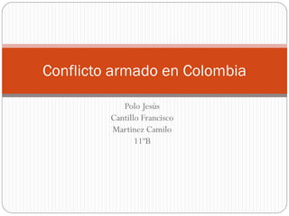 Polo Jesús
Cantillo Francisco
Martinez Camilo
11ºB
Conflicto armado en Colombia
 