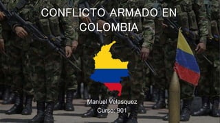 CONFLICTO ARMADO EN
COLOMBIA
Manuel Velasquez Rodriguez
Colegio: Saludcoop Norte, Bogotá.
Curso:901
 