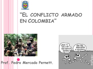 “EL CONFLICTO ARMADO
EN COLOMBIA”
Prof. Pedro Mercado Pernett.
 