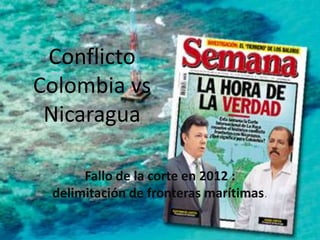 Conflicto
Colombia vs
Nicaragua
Fallo de la corte en 2012 :
delimitación de fronteras marítimas.
 
