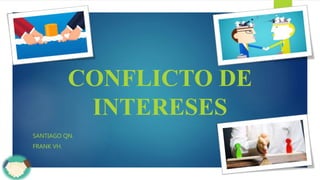 CONFLICTO DE
INTERESES
SANTIAGO QN.
FRANK VH.
 