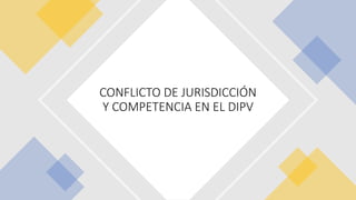 CONFLICTO DE JURISDICCIÓN
Y COMPETENCIA EN EL DIPV
 