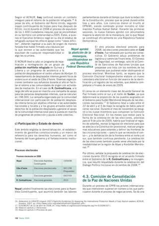 Según el ACNUR, Iraq continuó siendo un contexto               parlamentarias durante el tiempo que dure la redacción
inseguro para el retorno de la población refugiada.16 A        de la Constitución, proceso que se prevé durará entre
pesar de ello, el Gobierno del Reino Unido, segundo            tres y seis años. Los comicios dieron el triunfo al
mayor contribuyente de tropas para Iraq después de             CPN(M), siendo nombrado primer ministro el líder
EEUU, inició durante el 2008 el proceso de expulsión           maoísta Pushpa Kamal Dahal. Durante las primeras
de los 1.400 ciudadanos iraquíes que se encontraban            sesiones, la nueva Cámara aprobó con abrumadora
en su territorio con anterioridad a 2005. Éstos, a quie-       mayoría la abolición de la monarquía, por lo que Nepal
nes el Ejecutivo británico negó en su día el estatus de        se constituyó oficialmente en una República Federal
refugiado aunque les ofreció apoyo como “casos difíci-         Democrática.
les”, deberán regresar a su país de origen de manera
forzada tras haber firmado una cláusula por                                El otro proceso electoral previsto para
la que eximen a las autoridades que les              Nepal aprobó          2008, las elecciones presidenciales en Cotê
expulsan de cualquier responsabilidad si           la abolición de la d’Ivoire, fue retrasado por quinta vez conse-
algo les ocurriera.                                    monarquía,          cutiva. El Gobierno adujo problemas de
                                                  constituyéndose en logística y carencias financieras. El Consejo
El ACNUR llevó a cabo un programa de repa-                                 de Seguridad, sin embargo, solicitó al Comi-
triación y reintegración de un grupo de
                                                     una República         té de Sanciones de Naciones Unidas que
población marfileña refugiada en Guinea y Federal Democrática preparase una lista con los nombres de las
Liberia y un programa de asistencia a la                                   personas que pudieran estar obstruyendo el
población desplazada en el centro urbano de Abidjan. El        proceso electoral. Mientras tanto, se espera que la
reasentamiento de desplazados internos generó focos de         Comisión Electoral Independiente elabore un nuevo
violencia en el oeste de Côte d’Ivoire. Diversas organiza-     calendario electoral en función del avance de la identi-
ciones centraron sus esfuerzos durante el año en facili-       ficación y el registro de los votantes, que debería com-
tar el retorno a las comunidades de origen con activida-       pletarse a finales de enero de 2009.
des de mediación. En el caso de R. Centroafricana, a lo
largo del año se puso en marcha una campaña de apoyo           El censo es un elemento clave del Acuerdo General de
para las personas desplazadas internas, que se calculan        Paz firmado entre el sur y el norte de Sudán, ya que
en 198.000. La campaña organizada por la comunidad             determinará la proporción de los puestos asignados en
internacional con participación de población desplaza-         el Gobierno para Sudán Meridional después de las elec-
da interna tenía por objetivo informar a las autoridades       ciones nacionales.17 El Gobierno llevó a cabo entre el
nacionales y locales y a los grupos armados sobre los          22 de abril y el 5 de mayo la recogida de datos para el
derechos de la población desplazada y generar el apoyo         censo nacional. Durante el mes de noviembre se desig-
de la comunidad internacional para la puesta en marcha         nó a los nueve miembros que componen la Comisión
de programas de protección y ayuda a este colectivo.           Electoral Nacional. En los meses que restan para la
                                                               fecha de la celebración de las elecciones, previstas
                                                               para el 9 de julio de 2009, habría que finalizar el regis-
c) Participación y Estado de derecho                           tro de votantes, revisar la legislación electoral para que
                                                               se adecúe a la Constitución provisional, realizar progra-
Este ámbito engloba la democratización, el estableci-          mas educativos para votantes y definir las fronteras de
miento de garantías constitucionales y un marco de             las circunscripciones —para lo que se necesita el cen-
referencia para los derechos humanos, así como el              so—, y la demarcación de la frontera entre el norte y el
fomento del buen gobierno y el fortalecimiento institu-        sur, que también continua pendiente. La celebración
cional.                                                        de las elecciones también puede verse afectada por la
                                                               inestabilidad en la región de Abyei y Kordofán Meridio-
                                                               nal.18
Procesos electorales
                                                               Por último, señalar la propuesta de celebración de elec-
  Procesos electorales en 2008                                 ciones durante 2010 recogida en el acuerdo firmado
                                                               entre el Gobierno de la R. Centroafricana y la insurgen-
  Nepal                Elecciones Asamblea    10/04/08
                                                               cia, que resultó respaldada durante la celebración del
                       Constituyente
                                                               Diálogo Político Inclusivo en diciembre de 2008.19
 Côte d’Ivoire       Elecciones presidenciales      30/11/08
                                                    (Pospuestas)

 Sudán               Elecciones generales           09/07/09
                                                                        4.3. Comisión de Consolidación
 R. Centroafricana   Elecciones generales           2010                de la Paz de Naciones Unidas
                                                                        Durante un proceso de CPPB los actores internaciona-
Nepal celebró finalmente las elecciones para la Asam-                   les que intervienen superan en número a los que parti-
blea Constituyente, que asumirá también las labores                     ciparon durante el proceso de negociaciones. Se da una


16. Addendum to UNHCR’s August 2007 Eligibility Guidelines for Assessing the International Protection Needs of Iraqi Asylum-seekers, ACNUR,
    Ginebra, 2007, en <http://www.unhcr.org/refworld/pdfid/4766a69d2.pdf>.
17. S/2008/267 de 22 de abril de 2008, en <http://www.un.org/Docs/journal/asp/ws.asp?m=S/2008/267>.
18. Véase el capítulo 2 (Tensiones).
19. Véase el capítulo 3 (Procesos de paz).



102 Alerta 2009
 