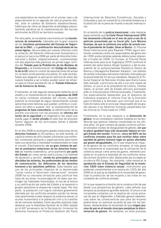 una expectativa de resolución en el primer caso y de        Internacional de Derechos Económicos, Sociales y
estancamiento en el segundo de cara al próximo año.         Culturales y que se consolidó la creciente tendencia a
Así, ante el cambio de Gobierno estadounidense,             la abolición de la pena de muerte a escala internacio-
habrá que ver cómo se desarrolla la estrategia presun-      nal.
tamente paliativa de la implementación del escudo
antimisiles de EEUU en territorio europeo.                  En el ámbito de la justicia transicional, cabe destacar
                                                            especialmente que la Corte Penal Internacional (CPI)
Por otra parte, el constante crecimiento en las transfe-    fue duramente criticada en el mes de julio a raíz de la
rencias de armamento, lideradas por la gran mayoría         petición presentada por su fiscal jefe, Luis Moreno
de los miembros permanentes del Consejo de Seguri-          Ocampo, de que se emitiese una orden de arresto con-
dad de la ONU, y la proliferación descontrolada de las      tra el presidente de Sudán, Omar al-Bashir. El Tribunal
armas ligeras, denunciados por nuevos informes como         Penal Internacional para Rwanda (TPIR) siguió emi-
la violación del Derecho Internacional Humanitario y        tiendo condenas contra los responsables del genocidio
el perjuicio hacia los ODM por parte de Amnistía Inter-     de 1994 produciéndose además detenciones relevan-
nacional y Oxfam, respectivamente, contrarrestado           tes a finales de 2008. En Europa, el Tribunal Penal
con dos aspectos más positivos: en primer lugar, la fir-    Internacional para la ex Yugoslavia (TPIY) confirmó el
ma del Tratado para la Prohibición de las Bombas de         arresto del serbo bosnio Stojan Îupljanin y del ex pre-
Dispersión y la transformación del Código de Conduc-        sidente de la autoproclamada República Serbia de
ta de la UE sobre el control de exportaciones de armas      Bosnia y Herzegovina Radovan Karadzic. Las labores
en un texto jurídicamente vinculante. En este sentido,      de ambos tribunales estuvieron también marcadas por
habrá que asegurar la aplicación estricta de estos dos      la proximidad del fin de sus mandatos. Respecto al Tri-
nuevos tratados y ver si éstos pueden servir de refuer-     bunal Especial de Naciones Unidas para Sierra Leona
zo para la futura aprobación de un Tratado Internacio-      éste reanudó, a principios de año y con seis meses de
nal de Comercio de Armas.                                   retraso, el juicio al ex presidente de Liberia, Charles
                                                            Taylor, el primer jefe de Estado africano procesado
Finalmente, se han seguido observando defectos en el        ante un tribunal penal internacionalizado. Finalmente,
diseño y la implementación de los programas de DDR          fue especialmente destacable que el Gobierno de
en varios contextos alrededor del mundo, dejando            Indonesia aceptara el informe final de la Comisión
patente la necesidad de seguir desarrollando nuevas         para la Verdad y la Amistad, que concluyó que el su
aproximaciones teóricas que puedan contribuir a sub-        Ejército había sido el principal responsable de los gra-
sanar los retos a superar. Así, la implementación de        ves abusos a los derechos humanos perpetrados por
programas de base comunitaria, la identificación de su      las milicias en Timor-Leste en 1999.
posible vinculación con los procesos de reforma del
sector de la seguridad y el diagnóstico del papel que       Finalmente, en lo que respecta a la dimensión de
pueda jugar el sector privado en este tipo de procesos      género, no se constataron cambios notables en las ten-
fueron algunos de los principales temas a debate            dencias que parecen haberse consolidado en los últi-
durante 2008.                                               mos años. Un gran número de países continuó sufrien-
                                                            do elevados niveles de desigualdad de género, sin que
En el año 2008 se produjeron graves violaciones de los      la plena igualdad haya sido alcanzada todavía en nin-
derechos humanos en 60 países y, en este sentido, el        gún Estado del mundo. Además, cerca del 80% de los
capítulo reitera las dificultades cotidianas que enfren-    conflictos armados para los que existían datos sobre
tan numerosas personas y organizaciones para hacer          equidad de género tuvieron lugar en países afectados
valer sus derechos y libertades fundamentales en todo       por graves desigualdades. En lo que respecta al impac-
el mundo. Efectivamente, en un gran número de paí-          to de género de los conflictos armados, el más grave
ses se produjeron violaciones de los derechos huma-         fue nuevamente el ocasionado por la utilización de la
nos de manera sistemática, principalmente por parte         violencia sexual como arma de guerra, elemento pre-
del Estado así como serias restricciones a la libertad      sente en la práctica totalidad de los conflictos arma-
de expresión y opinión, siendo los principales grupos       dos activos durante el año, destacando por su especial
afectados las minorías, los profesionales de los medios     virulencia RD Congo. No obstante, cabe remarcar la
de comunicación, los defensores de los derechos             aprobación por el Consejo de Seguridad de la resolu-
humanos y los opositores políticos. Cabe resaltar que       ción 1820 sobre violencia sexual, instrumento que
uno de los principales impactos de la denominada            pretende complementar a la resolución 1325 del año
“lucha contra el terrorismo internacional” durante          2000 en la que ya se establecía la necesidad de garan-
2008 fue su creciente utilización para justificar tres      tizar la protección de las mujeres y las niñas en los
tipos de acciones: la promulgación de leyes que res-        contextos de conflicto armado.
tringen las libertades individuales, el uso de la tortura
y su justificación por parte del Estado y la represión a    En lo que respecta al ámbito de la construcción de paz
grupos opositores al amparo de nuevas leyes. Por otra       desde una perspectiva de género, cabe señalar que
parte, la población civil siguió viéndose gravemente        tampoco se produjeron grandes avances. El anuncio de
afectada por los conflictos armados siendo los temas        incipientes contactos con el objetivo de iniciar proce-
más apremiantes a este respecto la violencia sexual, el     sos de paz en Afganistán y Pakistán generó adverten-
acceso humanitario a la población civil y la cuestión       cias sobre las consecuencias que para las mujeres
de los menores soldados. Como apuntes positivos cabe        podría tener un eventual acuerdo de paz con los tali-
destacar que la Asamblea General de la ONU adoptó           banes, destacándose la necesidad de que ningún pro-
en el 60º aniversario de la Declaración Universal de        ceso de paz en el mundo sirva para perpetuar la discri-
Derechos Humanos el Protocolo Optativo del Pacto            minación de género. No obstante, en otros procesos


                                                                                                      Conclusiones 159
 