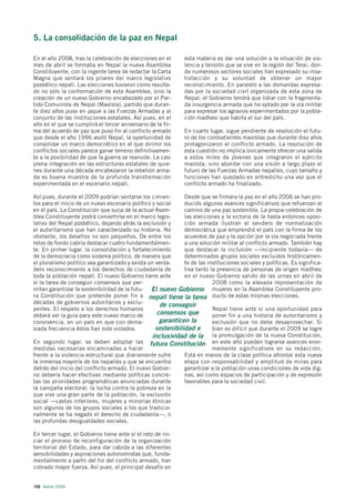 5. La consolidación de la paz en Nepal

En el año 2008, tras la celebración de elecciones en el        esta materia es dar una solución a la situación de vio-
mes de abril se formaba en Nepal la nueva Asamblea             lencia y tensión que se vive en la región del Terai, don-
Constituyente, con la ingente tarea de redactar la Carta       de numerosos sectores sociales han expresado su insa-
Magna que sentará los pilares del marco legislativo            tisfacción y su voluntad de obtener un mayor
posbélico nepalí. Las elecciones tuvieron como resulta-        reconocimiento. En paralelo a las demandas expresa-
do no sólo la conformación de esta Asamblea, sino la           das por la sociedad civil organizada de esta zona de
creación de un nuevo Gobierno encabezado por el Par-           Nepal, el Gobierno tendrá que lidiar con la fragmenta-
tido Comunista de Nepal (Maoísta), partido que duran-          da insurgencia armada que ha optado por la vía militar
te diez años puso en jaque a las Fuerzas Armadas y al          para expresar los agravios experimentados por la pobla-
conjunto de las instituciones estatales. Así pues, en el       ción madhesi que habita el sur del país.
año en el que se cumplirá el tercer aniversario de la fir-
ma del acuerdo de paz que puso fin al conflicto armado         En cuarto lugar, sigue pendiente de resolución el futu-
que desde el año 1996 asoló Nepal, la oportunidad de           ro de los combatientes maoístas que durante diez años
consolidar un marco democrático en el que dirimir los          protagonizaron el conflicto armado. La resolución de
conflictos sociales parece ganar terreno definitivamen-        esta cuestión no implica únicamente ofrecer una salida
te a la posibilidad de que la guerra se reanude. La casi       a estos miles de jóvenes que integraron el ejército
plena integración en las estructuras estatales de quie-        maoísta, sino abordar con una visión a largo plazo el
nes durante una década encabezaron la rebelión arma-           futuro de las Fuerzas Armadas nepalíes, cuyo tamaño y
da es buena muestra de la profunda transformación              funciones han quedado en entredicho una vez que el
experimentada en el escenario nepalí.                          conflicto armado ha finalizado.

Así pues, durante el 2009 podrían sentarse los cimien-        Desde que se firmara la paz en el año 2006 se han pro-
tos para el inicio de un nuevo escenario político y social    ducido algunos avances significativos que refuerzan el
en el país. La Constitución que surja de la actual Asam-      camino de una paz sostenible. La propia celebración de
blea Constituyente podrá convertirse en el marco legis-       las elecciones y la victoria de la hasta entonces oposi-
lativo del Nepal posbélico, dejando atrás la exclusión y      ción armada ilustran el sendero de normalización
el autoritarismo que han caracterizado su historia. No        democrática que emprendió el país con la firma de los
obstante, los desafíos no son pequeños. De entre los          acuerdos de paz y la opción por la vía negociada frente
retos de fondo cabría destacar cuatro fundamentalmen-         a una solución militar al conflicto armado. También hay
te. En primer lugar, la consolidación y fortalecimiento       que destacar la inclusión —incipiente todavía— de
de la democracia como sistema político, de manera que         determinados grupos sociales excluidos históricamen-
el pluralismo político sea garantizado y exista un verda-     te de las instituciones sociales y políticas. Es significa-
dero reconocimiento a los derechos de ciudadanía de           tiva tanto la presencia de personas de origen madhesi
toda la población nepalí. El nuevo Gobierno tiene ante        en el nuevo Gobierno salido de las urnas en abril de
sí la tarea de conseguir consensos que per-                               2008 como la elevada representación de
mitan garantizar la sostenibilidad de la futu- El nuevo Gobierno mujeres en la Asamblea Constituyente pro-
ra Constitución que pretende poner fin a nepalí tiene la tarea ducto de estas mismas elecciones.
décadas de gobiernos autoritarios y exclu-           de conseguir
yentes. El respeto a los derechos humanos                                 Nepal tiene ante sí una oportunidad para
deberá ser la guía para este nuevo marco de         consensos que         poner fin a una historia de autoritarismo y
convivencia, en un país en que con dema-             garanticen la        exclusión que no debe desaprovechar. Si
siada frecuencia éstos han sido violados.          sostenibilidad e       bien es difícil que durante el 2009 se logre
                                                  inclusividad de la la promulgación de la nueva Constitución,
En segundo lugar, se deben adoptar las futura Constitución en este año pueden lograrse avances enor-
medidas necesarias encaminadas a hacer                                    memente significativos en su redacción.
frente a la violencia estructural que diariamente sufre       Está en manos de la clase política afrontar esta nueva
la inmensa mayoría de los nepalíes y que se encuentra         etapa con responsabilidad y amplitud de miras para
detrás del inicio del conflicto armado. El nuevo Gobier-      garantizar a la población unas condiciones de vida dig-
no debería hacer efectivas mediante políticas concre-         nas, así como espacios de participación y de expresión
tas las prioridades programáticas anunciadas durante          favorables para la sociedad civil.
la campaña electoral: la lucha contra la pobreza en la
que vive una gran parte de la población, la exclusión
social —castas inferiores, mujeres y minorías étnicas
son algunos de los grupos sociales a los que tradicio-
nalmente se ha negado el derecho de ciudadanía—, o
las profundas desigualdades sociales.

En tercer lugar, el Gobierno tiene ante sí el reto de ini-
ciar el proceso de reconfiguración de la organización
territorial del Estado, para dar cabida a las diferentes
sensibilidades y aspiraciones autonomistas que, funda-
mentalmente a partir del fin del conflicto armado, han
cobrado mayor fuerza. Así pues, el principal desafío en


166 Alerta 2009
 