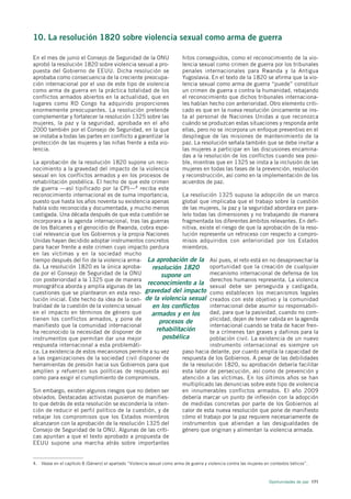 10. La resolución 1820 sobre violencia sexual como arma de guerra

En el mes de junio el Consejo de Seguridad de la ONU                       hitos conseguidos, como el reconocimiento de la vio-
aprobó la resolución 1820 sobre violencia sexual a pro-                    lencia sexual como crimen de guerra por los tribunales
puesta del Gobierno de EEUU. Dicha resolución se                           penales internacionales para Rwanda y la Antigua
aprobaba como consecuencia de la creciente preocupa-                       Yugoslavia. En el texto de la 1820 se afirma que la vio-
ción internacional por el uso de este tipo de violencia                    lencia sexual como arma de guerra “puede” constituir
como arma de guerra en la práctica totalidad de los                        un crimen de guerra o contra la humanidad, rebajando
conflictos armados abiertos en la actualidad, que en                       el reconocimiento que dichos tribunales internaciona-
lugares como RD Congo ha adquirido proporciones                            les habían hecho con anterioridad. Otro elemento criti-
enormemente preocupantes. La resolución pretende                           cado es que en la nueva resolución únicamente se ins-
complementar y fortalecer la resolución 1325 sobre las                     ta al personal de Naciones Unidas a que reconozca
mujeres, la paz y la seguridad, aprobada en el año                         cuándo se produzcan estas situaciones y responda ante
2000 también por el Consejo de Seguridad, en la que                        ellas, pero no se incorpora un enfoque preventivo en el
se instaba a todas las partes en conflicto a garantizar la                 despliegue de las misiones de mantenimiento de la
protección de las mujeres y las niñas frente a esta vio-                   paz. La resolución señala también que se debe invitar a
lencia.                                                                    las mujeres a participar en las discusiones encamina-
                                                                           das a la resolución de los conflictos cuando sea posi-
La aprobación de la resolución 1820 supone un reco-                        ble, mientras que en 1325 se insta a la inclusión de las
nocimiento a la gravedad del impacto de la violencia                       mujeres en todas las fases de la prevención, resolución
sexual en los conflictos armados y en los procesos de                      y reconstrucción, así como en la implementación de los
rehabilitación posbélica. El hecho de que este crimen                      acuerdos de paz.
de guerra —así tipificado por la CPI— 4 reciba este
reconocimiento internacional es de suma importancia,         La resolución 1325 supuso la adopción de un marco
puesto que hasta los años noventa su existencia apenas       global que implicaba que el trabajo sobre la cuestión
había sido reconocida y documentada, y mucho menos           de las mujeres, la paz y la seguridad abordara en para-
castigada. Una década después de que esta cuestión se        lelo todas las dimensiones y no trabajando de manera
incorporara a la agenda internacional, tras las guerras      fragmentada los diferentes ámbitos relevantes. En defi-
de los Balcanes y el genocidio de Rwanda, cobra espe-        nitiva, existe el riesgo de que la aprobación de la reso-
cial relevancia que los Gobiernos y la propia Naciones       lución represente un retroceso con respecto a compro-
Unidas hayan decidido adoptar instrumentos concretos         misos adquiridos con anterioridad por los Estados
para hacer frente a este crimen cuyo impacto perdura         miembros.
en las víctimas y en la sociedad mucho
tiempo después del fin de la violencia arma- La aprobación de la Así pues, el reto está en no desaprovechar la
da. La resolución 1820 es la única aproba-       resolución 1820         oportunidad que la creación de cualquier
da por el Consejo de Seguridad de la ONU             supone un           mecanismo internacional de defensa de los
con posterioridad a la 1325 que de manera                                derechos humanos representa. La violencia
monográfica aborda y amplía algunas de las
                                               reconocimiento a la sexual debe ser perseguida y castigada,
cuestiones que se plantearon en esta reso- gravedad del impacto como establecen los mecanismos legales
lución inicial. Este hecho da idea de la cen- de la violencia sexual creados con este objetivo y la comunidad
tralidad de la cuestión de la violencia sexual   en los conflictos       internacional debe asumir su responsabili-
en el impacto en términos de género que          armados y en los        dad, para que la pasividad, cuando no com-
tienen los conflictos armados, y pone de            procesos de          plicidad, dejen de tener cabida en la agenda
manifiesto que la comunidad internacional                                internacional cuando se trata de hacer fren-
ha reconocido la necesidad de disponer de          rehabilitación        te a crímenes tan graves y dañinos para la
instrumentos que permitan dar una mejor               posbélica          población civil. La existencia de un nuevo
respuesta internacional a esta problemáti-                               instrumento internacional es siempre un
ca. La existencia de estos mecanismos permite a su vez       paso hacia delante, por cuanto amplía la capacidad de
a las organizaciones de la sociedad civil disponer de        respuesta de los Gobiernos. A pesar de las debilidades
herramientas de presión hacia sus Gobiernos para que         de la resolución 1820, su aprobación debería facilitar
amplíen y refuercen sus políticas de respuesta así           esta labor de persecución, así como de prevención y
como para exigir el cumplimiento de compromisos.             atención a las víctimas. En los últimos años se han
                                                             multiplicado las denuncias sobre este tipo de violencia
Sin embargo, existen algunos riesgos que no deben ser        en innumerables conflictos armados. El año 2009
obviados. Destacadas activistas pusieron de manifies-        debería marcar un punto de inflexión con la adopción
to que detrás de esta resolución se escondería la inten-     de medidas concretas por parte de los Gobiernos al
ción de reducir el perfil político de la cuestión, y de      calor de esta nueva resolución que pone de manifiesto
rebajar los compromisos que los Estados miembros             cómo el trabajo por la paz requiere necesariamente de
alcanzaron con la aprobación de la resolución 1325 del       instrumentos que atiendan a las desigualdades de
Consejo de Seguridad de la ONU. Algunas de las críti-        género que originan y alimentan la violencia armada.
cas apuntan a que el texto aprobado a propuesta de
EEUU supone una marcha atrás sobre importantes


4. Véase en el capítulo 8 (Género) el apartado “Violencia sexual como arma de guerra y violencia contra las mujeres en contextos bélicos”.



                                                                                                                      Oportunidades de paz 171
 