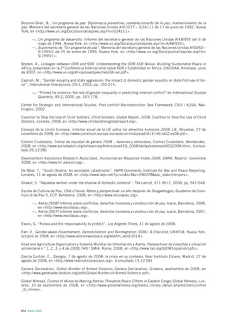 Boutros-Ghali, B., Un programa de paz. Diplomacia preventiva, restablecimiento de la paz, mantenimiento de la
paz. Memoria del secretario general de las Naciones Unidas A/47/277 – S/24111 de 17 de junio de 1992, Nueva
York, en <http://www.un.org/Docs/journal/asp/ws.asp?m=S/24111>.

       —, Un programa de desarrollo. Informe del secretario general de las Naciones Unidas A/48/935 del 6 de
          mayo de 1994, Nueva York, en <http://www.un.org/Docs/journal/asp/ws.asp?m=A/48/935>.
       —, Suplemento de “Un programa de paz”. Memoria del secretario general de las Naciones Unidas A/50/60 –
          S/1995/1 de 25 de enero de 1995, Nueva York, en <http://www.un.org/Docs/journal/asp/ws.asp?m=
          S/1995/1>.

Bryden, A., Linkages between DDR and SSR. Understanding the DDR-SSR Nexus: Building Sustainable Peace in
Africa, presentado en la 2ª Conferencia Internacional sobre DDR y Estabilidad en África, UN/OSAA, Kinshasa, junio
de 2007, en <http://www.un.org/africa/osaa/speeches/ddr-ssr.pdf>.

Caprioli, M., “Gender equality and state aggression: the impact of domestic gender equality on state first use of for-
ce”, International Interactions, 29:3, 2003, pp. 195-214.

       —, “Primed for violence: the role of gender inequality in predicting internal conflict” en International Studies
          Quarterly, 49:2, 2005, pp. 161-178.

Center for Strategic and International Studies, Post-conflict Reconstruction Task Framework. CSIS / AUSA, Was-
hington, 2002.

Coalition to Stop the Use of Child Soldiers, Child Soldiers. Global Report, 2008, Coalition to Stop the Use of Child
Soldiers, Londres, 2008, en <http://www.childsoldiersglobalreport.org>.

Consejo de la Unión Europea, Informe anual de la UE sobre los derechos humanos 2008, UE, Bruselas, 27 de
noviembre de 2008, en <http://www.consilium.europa.eu/uedocs/cmsUpload/st14146-re02.es08.pdf>.

Control Ciudadano, Índice de equidad de género 2008 – Avances y retrocesos, Control Ciudadano, Montevideo,
2008, en <http://www.socialwatch.org/es/avancesyRetrocesos/IEG_2008/tablas/valoresdelIEG2008.htm>. [consul-
tado 20.12.08]

Development Assistance Research Associated, Humanitarian Response Index 2008, DARA, Madrid, noviembre
2008, en <http://www.hri.daraint.org>.

De Waal, T., “South Ossetia: An avoidable catastrophe”, IWPR Comments, Institute for War and Peace Reporting,
Londres, 11 de agosto de 2008, en <http://www.iwpr.net/?p=crs&s=f&o=346078&apc_state=henpcrs>.

Dhakal, S. “Nepalese women under the shadow of domestic violence”, The Lancet, 371:9612, 2008, pp. 547-548.

Escola de Cultura de Pau, Côte d’Ivoire: Retos y perspectivas un año después de Ouagadougou, Quaderns de Cons-
trucció de Pau 5, ECP, Bellaterra, 2008, en <http://www.escolapau.org>.

       —, Alerta 2008! Informe sobre conflictos, derechos humanos y construcción de paz, Icaria, Barcelona, 2008,
          en <http://www.escolapau.org>.
       —, Alerta 2007! Informe sobre conflictos, derechos humanos y construcción de paz, Icaria, Barcelona, 2007,
          en <http://www.escolapau.org>.

Evans, G. “Russia and the responsability to protect”, Los Angeles Times, 31 de agosto de 2008.

Farr, V., Gender-aware Disarmament, Demobilization and Reintegration (DDR): A Checklist, UNIFEM, Nueva York,
octubre de 2008, en <http://www.womenwarpeace.org/webfm_send/1614>.

Food and Agriculture Organization y Sistema Mundial de Información y Alerta, Perspectivas de cosechas y situación
alimentaria n.º 1, 2, 3, y 4 de 2008, FAO / SMIA, Roma, 2008, en <http://www.fao.org/GIEWS/spanish/cpfs>.

García Guitián, E., Georgia, 7 de agosto de 2008: la crisis en su contexto, Real Instituto Elcano, Madrid, 27 de
agosto de 2008, en <http://www.realinstitutoelcano.org>. [consultado 19.12.08]

Geneva Declaration, Global Burden of Armed Violence, Geneva Declaration, Ginebra, septiembre de 2008, en
<http://www.genevadeclaration.org/pdfs/Global-Burden-of-Armed-Violence.pdf>.

Global Witness, Control of Mines by Warring Parties Threatens Peace Efforts in Eastern Congo, Global Witness, Lon-
dres, 10 de septiembre de 2008, en <http://www.globalwitness.org/media_library_detail.php/663/en/control
_of_mines>.




212 Alerta 2009
 