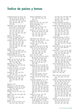 Índice de países y temas

acuerdo(s) de paz, 26, 29-31, 35,    Bosnia y Herzegovina, 19, 50,            137-139, 145, 147-148, 150,
   38, 45, 55-61, 65, 68-69, 75,        131, 140, 143, 159, 179,              157-159, 164, 171, 180,
   79, 82-85, 89-91, 94, 100,           189, 191                              186-187, 191, 194, 200,
   103, 111-112, 138, 152-153,       Botswana, 179                            202, 205, 208
   159, 163-164, 166, 171,           Brasil, 123-124, 162, 179, 204       Consejo de Derechos Humanos,
   207-208                           Brunei Darussalam, 179                   110, 135, 137-138, 201-205
Afganistán, 19, 21-22, 25-27, 33,    Bulgaria, 134, 179                   Consejo de Seguridad, 30, 43, 55,
   36-37, 65-67, 79-80, 87-89,       Burkina Faso, 56, 79-81, 107,            57, 62, 74-76, 82-83, 86, 92,
   95, 97-101, 105, 107-108,            143, 146, 179, 187                    99, 100, 102-103, 120-123,
   112, 115, 122, 125, 134-          Burundi, 17, 19, 27, 30, 47, 59,         125, 128, 134, 139-142,
   135, 137-139, 145, 149,              80, 84, 95, 97-98, 103, 108,          145, 148, 150-151, 159,
   151-153, 157-159, 179, 186-          111, 119, 121, 127, 137-              163, 167, 171, 174, 176,
   187, 190, 208                        138, 143, 148, 158, 161-              187-188, 191, 197, 200,
Albania, 146, 179, 189                  163, 179, 186, 205                    207-208
Alemania, 76, 85-86, 122-125,                                             construcción de paz, 9, 26-27,
   179, 186-188, 190-191             Cabo Verde, 107, 146, 179                44, 97-101, 103, 125-126,
ámbito(s), 26, 41, 44, 60, 66, 99-   Camboya, 19, 44, 50, 70-71, 125,         134, 138, 145, 147, 149,
   102, 105, 121, 123, 126,             138, 179, 187, 205                    151, 153-155, 158-159,
   131, 138, 143, 145, 148-          Camerún, 19, 47, 52, 54, 125,            161, 169, 173-174, 178-186,
   155, 158-159, 161, 163,              146, 180                              206-209
   170-171, 174-175, 178, 198-       Canadá, 90, 124-125, 150, 180        Corea, Rep. de, 27, 49, 120, 122,
   199, 206-208                      Chad, 19, 21-22, 24-25, 27, 30-          125, 146, 180, 186-187,
Andorra, 179                            31, 47, 52, 59, 80, 84, 95,           193, 204
Angola, 19, 30, 47, 80-81, 85,          108, 110-111, 115, 134,           Corea, RPD , 19, 27, 49, 52, 108,
   108, 129, 146-147, 158, 179          139, 146, 148, 157-158,               112, 115, 120-122, 137-138,
Antigua y Barbuda, 179                  180, 186, 192, 194                    158, 180, 193, 200, 202
Arabia Saudita, 19, 51, 87, 90-      Chile, 125, 127, 180                 Costa Rica, 123, 180
   91, 121, 124, 137-138, 146,       China, 19, 30, 34, 49, 53, 65-67,    Côte d’Ivoire, 19, 24, 27, 47-48,
   179                                  80, 86, 89, 119-125, 132,             52, 54, 97-102, 105, 107-
Argelia, 19, 22, 25, 32, 56, 80,        137-138, 169, 180, 200                109, 115, 122-123, 127-128,
   82, 86, 123, 138, 146, 157-       Chipre, 17, 19, 27, 50, 79-80,           138-139, 146-148, 157-158,
   158, 179, 186, 204                   86, 91-92, 95, 161, 167,              180, 186, 193, 200, 208
Argentina, 123, 179, 204                180, 188                          crisis humanitaria(s), 9, 17, 28,
armas ligeras, 24, 119, 122-126,     Colombia, 19, 21-22, 25-26, 32,          37, 40, 55, 58, 70, 101, 104-
   128, 149, 159                        79-80, 86, 95, 106-108, 111,          109, 111, 113-115, 117,
Armenia, 19, 50, 52, 71-72, 80,         115, 122-123, 125, 127-128,           134-135, 158, 173, 175-176,
   92-93, 95, 108, 113, 133,            134-135, 137-139, 148, 157-           179-185, 195
   138, 179, 189                        158, 161-162, 165, 169,           Croacia, 141, 180, 190
Australia, 27, 123, 150, 179,           180, 192                          Cuba, 123, 138, 180
   188, 193, 197                     comisión de la Verdad, 130-131,
Austria, 117, 124, 179, 188, 190        139, 142-143, 164, 178            DDR, 118-119, 125-129, 154-
Azerbaiyán, 19, 50, 52, 71-74,       Comoras, 19, 27, 47, 53-54, 180,        155, 159, 164, 177, 207,
   80, 92-93, 95, 108, 113,             193                                  208
   133, 137-138, 179, 189,           conflicto(s) armado(s), 9, 17, 19-   Derecho Internacional Humanitario,
   200                                  29, 31, 33-41, 43, 45, 52,           44, 90, 108, 122-124, 131,
                                        55-56, 58-61, 64-65, 68-69,          134, 140, 159, 169, 177,
Bahamas, 179                            71-74, 79-80, 97-98, 103,            197, 201-202, 204-205
Bahrein, 121, 146, 179, 204             105-106, 108, 110-114, 124,       derechos humanos, 9, 17, 28, 30-
Bangladesh, 19, 34, 49, 53, 88,         128, 131, 134-135, 138-140,          31, 34, 40, 42, 44, 50, 54-
   108, 125, 138, 146, 179              143, 145-155, 157-159, 162,          56, 59-60, 64, 66-69, 73, 75,
Barbados, 179, 187                      164-166, 169, 171, 173-178,          90, 94, 97-98, 102-103, 110,
Belarús, 19, 50, 125, 137, 179,         186-193, 196-197, 200, 204,          114, 124, 130-139, 141-143,
   189                                  206                                  152, 154, 159, 161-166,
Bélgica, 86, 124, 179, 188, 192      Congo, 19, 47, 81, 119, 127,            169-171, 173, 177-185, 187,
Belice, 179                             146-147, 180, 187                    194, 197-198, 201-205, 207,
Benín, 79-81, 107, 146, 158,         Congo, R.D., 19, 21-22, 24-25,          209
   179, 204                             27, 30, 32, 48, 52-53, 60-61,     desarme, 9, 17, 28, 41, 55, 61,
Bhután, 179                             79-80, 85-86, 95, 97-100,            63, 69, 81-82, 84, 91, 99,
Bolivia, 19, 49, 53, 62-63, 125,        105, 108-109, 111, 115-116,          100, 103, 119, 121-123,
   132, 157, 165, 179, 196              122-123, 128-129, 134-135,           125-129, 134, 154, 158,



                                                                                     Índice de países y temas 217
 