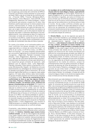 es claramente la más alta del mundo. Las dos principa-        tro neurálgico de la conflictividad fue de nuevo la zona
les insurgencias comunistas del continente (el NPA en         situada entre los mares Negro y Caspio, especialmente
Filipinas y el CPI-M en India) remontan su lucha arma-        en la región caucásica. En dicha región, Rusia tuvo un
da hasta 1969 y más de la mitad de los conflictos acti-       papel protagónico en la lucha contra los grupos arma-
vos —Filipinas (NPA), Filipinas (Mindanao-MILF),              dos chechenos e ingushes, así como en el breve con-
India (Assam), India (Manipur), India (CPI-M), India          flicto armado que la enfrentó al Gobierno georgiano.
(Nagalandia), Myanmar o Sri Lanka (nordeste)— tienen          Éste fue uno de los pocos conflictos armados interesta-
una duración que alcanza o supera los 25 años. Este           tales que se han producido en los últimos años en todo
fenómeno podría explicarse por la menor presencia de          el mundo. De los cuatro conflictos armados que se
actores internacionales en tareas de facilitación y           registraron en 2008 en Europa cabe destacar la impor-
mediación (especialmente por parte de Naciones Uni-           tancia de las demandas de autodeterminación y la
das), por el gran número de conflictos vinculados a la        dimensión transfronteriza de las contiendas bélicas, así
formación del Estado o por la dificultad de resolver las      como la estrecha vinculación de los conflictos actuales
disputas asociadas a cuestiones identitarias y de auto-       con anteriores etapas de violencia.
determinación, muy numerosas en Asia. En cuanto a la
intensidad, la media del continente (1,9) es inferior a       En Oriente Medio, una de las regiones que goza de
la mundial o la de África, a pesar de que los conflictos      mayor visibilidad mediática y que alberga dos de los
en Afganistán o Sri Lanka tienen actualmente una de           conflictos con mayor historial de violencia y potencial
las tasas de mortalidad más altas de todo el planeta.         de desestabilización regional —Iraq e Israel-
                                                              Palestina—, cabe destacar la reducción de la violencia
En cuanto a los actores, en el continente asiático con-       en Iraq y Yemen, atribuible en buena medida a los
viven conflictos con grupos armados con una gran              acuerdos de alto el fuego firmados o renovados durante
capacidad bélica e incluso de control territorial —el         el 2008. En Iraq, pese a seguir siendo uno de los con-
LTTE en Sri Lanka, el CPI-M en India, o el NPA y el           flictos armados más letales de los últimos años, se
MILF en Filipinas— con otros contextos caracterizados         registró una disminución del número de ataques por
por una enorme fragmentación y difusión de los grupos         parte de los numerosos grupos armados que operan en
insurgentes —Afganistán, Pakistán (noroeste), India           el país, especialmente por parte de las milicias del clé-
(Assam), India (Nagalandia), Myanmar o Tailandia              rigo Moqtada al-Sadr. En Yemen, la firma de un acuer-
(sur). Más allá del calificativo de terroristas que prácti-   do de alto el fuego a mediados de año entre el Gobier-
camente todos los Gobiernos utilizan para denominar a         no y los seguidores de al-Houthi provocó un descenso
sus respectivos grupos armados de oposición, cabe             importante en los niveles de violencia, aunque los
destacar que en algunos casos, como Afganistán,               enfrentamientos entre las partes provocaron el despla-
Pakistán (noroeste), India (Jammu y Cachemira) o Fili-        zamiento de decenas de miles de personas. En el con-
pinas (Mindanao-Abu Sayyaf), los Gobiernos vinculan           flicto entre Israel y Palestina, prosiguieron las conver-
estrechamente sus estrategias de contrainsurgencia a          saciones de paz entre Israel y la ANP liderada por
la llamada lucha global contra el terrorismo, de la que       Mahmoud Abbas y se firmó un acuerdo de alto el fuego
obtienen legitimidad política y en algunos casos apoyo        entre Israel y Hamas. Sin embargo, a finales del año se
logístico. En todos estos últimos casos mencionados,          rompió la tregua e Israel inició una de las mayores ofen-
los grupos armados plantean reivindicaciones religiosas       sivas militares de las últimas décadas en Gaza.
vinculadas al islam. Otra de las características de la
conflictividad en Asia es que hay algunos Estados,            Otra dimensión que cabe destacar en relación a la con-
como India, Filipinas o Pakistán, que albergan varios         flictividad global en el año 2008 es la relativa a las
conflictos armados, con distintas causas, dinámicas de        misiones multilaterales de paz. En diciembre de 2008
guerras y localizaciones en el territorio. En cuanto a la     había 16 misiones de mantenimiento de la paz de la
evolución de los conflictos en 2008, destacan la esca-        ONU, dos misiones políticas dirigidas y apoyadas por el
lada de la violencia en Sri Lanka, que con más de             Departamento de Misiones de Mantenimiento de la Paz
10.000 víctimas mortales probablemente se convierte           de la ONU (BINUB y UNAMA) y otras 10 misiones polí-
en la guerra activa más mortífera; el brote de violencia      ticas y de construcción de paz de la ONU apoyadas por
en Mindanao tras el fracaso en la firma de un acuerdo         el Departamento de Asuntos Políticos de la ONU en
de paz con el MILF; las masivas protestas en Jammu y          todo el mundo. En lo concerniente a la perspectiva
Cachemira, las más virulentas de los últimos 20 años;         regional, de las 28 misiones de la ONU en el mundo,
el creciente impacto en la población civil del conflicto      aproximadamente la mitad (13) se encontraban en el
en Afganistán o el deterioro de la situación en Pakistán      continente africano, seis en Oriente Medio, cinco en
(Baluchistán) o India (Nagalandia), que durante el            Asia, tres en Europa y una en América. Por otra parte,
2008 alcanzaron un umbral de mortalidad y un impac-           junto a Naciones Unidas, cabe destacar la creciente
to de la violencia propios de un conflicto armado.            participación de otras organizaciones de carácter regio-
                                                              nal en tareas políticas y de construcción de paz, como
Finalmente, cabe destacar algunas cuestiones en el            la OSCE (con 19 misiones en el ámbito europeo y cen-
resto de continentes que actualmente sufren conflictos        troasiático), la UE (15 misiones en África, Asia, Europa
armados. En América, Colombia sigue siendo el único           y Oriente Medio) y la OTAN (cuatro misiones en Euro-
conflicto armado, uno de los más longevos del planeta         pa, Asia y Oriente Medio), la CEI (tres misiones, en
y con mayor impacto sobre la población civil. Durante         Europa), la UA (dos misiones en África), la OEA (dos
el 2008 se evidenció el carácter internacionalizado de        misiones en América), la CEEAC (una misión en África)
la disputa y continuó el proceso de fragmentación de          y siete operaciones de carácter multilateral bajo el
las antiguas Autodefensas Unidas de Colombia (AUC)            paraguas de grupos de países.
en varios grupúsculos paramilitares. En Europa, el cen-


26 Alerta 2009
 