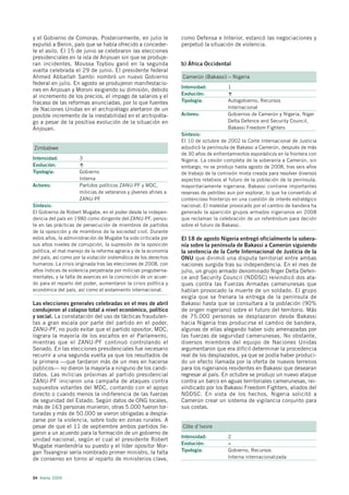y el Gobierno de Comoras. Posteriormente, en julio le             como Defensa e Interior, estancó las negociaciones y
expulsó a Benin, país que se había ofrecido a conceder-           perpetuó la situación de violencia.
le el asilo. El 15 de junio se celebraron las elecciones
presidenciales en la isla de Anjouan sin que se produje-
ran incidentes. Moussa Toybou ganó en la segunda                  b) África Occidental
vuelta celebrada el 29 de junio. El presidente federal
Ahmed Abballah Sambi nombró un nuevo Gobierno                     Camerún (Bakassi) – Nigeria
federal en julio. En agosto se produjeron manifestacio-
                                                                  Intensidad:          1
nes en Anjouan y Moroni exigiendo su dimisión, debido
                                                                  Evolución:
al incremento de los precios, el impago de salarios y el
fracaso de las reformas anunciadas, por lo que fuentes            Tipología:           Autogobierno, Recursos
de Naciones Unidas en el archipiélago alertaron de un                                  Internacional
posible incremento de la inestabilidad en el archipiéla-          Actores:             Gobiernos de Camerún y Nigeria, Niger
go a pesar de la positiva evolución de la situación en                                 Delta Defence and Security Council,
Anjouan.                                                                               Bakassi Freedom Fighters
                                                                  Síntesis:
                                                                  El 10 de octubre de 2002 la Corte Internacional de Justicia
Zimbabwe                                                          adjudicó la península de Bakassi a Camerún, después de más
                                                                  de 30 años de enfrentamientos esporádicos en la frontera con
Intensidad:          3                                            Nigeria. La cesión completa de la soberanía a Camerún, sin
Evolución:                                                        embargo, no se produjo hasta agosto de 2008, tras seis años
Tipología:           Gobierno                                     de trabajo de la comisión mixta creada para resolver diversos
                     Interna                                      aspectos relativos al futuro de la población de la península,
Actores:             Partidos políticos ZANU-PF y MDC,            mayoritariamente nigeriana. Bakassi contiene importantes
                     milicias de veteranos y jóvenes afines a     reservas de petróleo aun por explorar, lo que ha convertido al
                     ZANU-PF                                      contencioso fronterizo en una cuestión de interés estratégico
Síntesis:                                                         nacional. El malestar provocado por el cambio de bandera ha
El Gobierno de Robert Mugabe, en el poder desde la indepen-       generado la aparición grupos armados nigerianos en 2008
dencia del país en 1980 como dirigente del ZANU-PF, persis-       que reclaman la celebración de un referéndum para decidir
te en las prácticas de persecución de miembros de partidos        sobre el futuro de Bakassi.
de la oposición y de miembros de la sociedad civil. Durante
estos años, la administración de Mugabe ha sido criticada por     El 18 de agosto Nigeria entregó oficialmente la sobera-
sus altos niveles de corrupción, la supresión de la oposición     nía sobre la península de Bakassi a Camerún siguiendo
política, el mal manejo de la reforma agraria y de la economía    la sentencia de la Corte Internacional de Justicia de la
del país, así como por la violación sistemática de los derechos   ONU que dirimió una disputa territorial entre ambas
humanos. La crisis originada tras las elecciones de 2008, con     naciones surgida tras su independencia. En el mes de
altos índices de violencia perpetrada por milicias proguberna-    julio, un grupo armado denominado Niger Delta Defen-
mentales, y la falta de avances en la concreción de un acuer-     ce and Security Council (NDDSC) reivindicó dos ata-
do para el reparto del poder, aumentaron la crisis política y     ques contra las Fuerzas Armadas camerunesas que
económica del país, así como el aislamiento internacional.        habían provocado la muerte de un soldado. El grupo
                                                                  exigía que se frenara la entrega de la península de
Las elecciones generales celebradas en el mes de abril            Bakassi hasta que se consultara a la población (90%
condujeron al colapso total a nivel económico, político           de origen nigeriano) sobre el futuro del territorio. Más
y social. La constatación del uso de tácticas fraudulen-          de 75.000 personas se desplazaron desde Bakassi
tas a gran escala por parte del partido en el poder,              hacia Nigeria tras producirse el cambio de bandera,
ZANU-PF, no pudo evitar que el partido opositor, MDC,             algunas de ellas alegando haber sido amenazadas por
lograra la mayoría de los escaños en el Parlamento,               las fuerzas de seguridad camerunesas. No obstante,
mientras que el ZANU-PF continuó controlando el                   diversos miembros del equipo de Naciones Unidas
Senado. En las elecciones presidenciales fue necesario            argumentaron que era difícil determinar la procedencia
recurrir a una segunda vuelta ya que los resultados de            real de los desplazados, ya que se podía haber produci-
la primera —que tardaron más de un mes en hacerse                 do un efecto llamada por la oferta de nuevos terrenos
públicos— no dieron la mayoría a ninguno de los candi-            para los nigerianos residentes en Bakassi que desearan
datos. Las milicias próximas al partido presidencial              regresar al país. En octubre se produjo un nuevo ataque
ZANU-PF iniciaron una campaña de ataques contra                   contra un barco en aguas territoriales camerunesas, rei-
supuestos votantes del MDC, contando con el apoyo                 vindicado por los Bakassi Freedom Fighters, aliados del
directo o cuando menos la indiferencia de las fuerzas             NDDSC. En vista de los hechos, Nigeria solicitó a
de seguridad del Estado. Según datos de ONG locales,              Camerún crear un sistema de vigilancia conjunto para
más de 163 personas murieron, otras 5.000 fueron tor-             sus costas.
turadas y más de 50.000 se vieron obligadas a despla-
zarse por la violencia, sobre todo en zonas rurales. A
pesar de que el 11 de septiembre ambos partidos lle-              Côte d’Ivoire
garon a un acuerdo para la formación de un gobierno de
                                                                  Intensidad:          2
unidad nacional, según el cual el presidente Robert
                                                                  Evolución:           =
Mugabe mantendría su puesto y el líder opositor Mor-
gan Tsvangirai sería nombrado primer ministro, la falta           Tipología:           Gobierno, Recursos
de consenso en torno al reparto de ministerios clave,                                  Interna internacionalizada



54 Alerta 2009
 