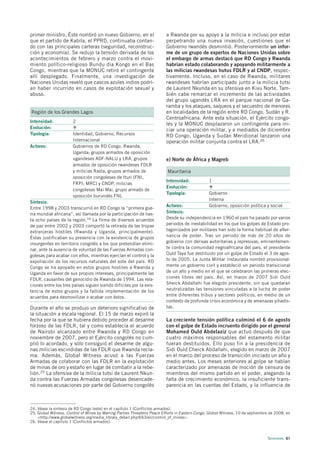 primer ministro. Éste nombró un nuevo Gobierno, en el                     a Rwanda por su apoyo a la milicia e incluso por estar
que el partido de Kabila, el PPRD, continuaba contan-                     perpetrando una nueva invasión, cuestiones que el
do con las principales carteras (seguridad, reconstruc-                   Gobierno rwandés desmintió. Posteriormente un infor-
ción y economía). Se redujo la tensión derivada de los                    me de un grupo de expertos de Naciones Unidas sobre
acontecimientos de febrero y marzo contra el movi-                        el embargo de armas destacó que RD Congo y Rwanda
miento político-religioso Bundu dia Kongo en el Bas                       habrían estado colaborando y apoyando militarmente a
Congo, mientras que la MONUC retiró el contingente                        las milicias rwandesas hutus FDLR y al CNDP, respec-
allí desplegado. Finalmente, una investigación de                         tivamente. Incluso, en el caso de Rwanda, militares
Naciones Unidas reveló que cascos azules indios podrí-                    rwandeses habrían participado junto a la milicia tutsi
an haber incurrido en casos de explotación sexual y                       de Laurent Nkunda en su ofensiva en Kivu Norte. Tam-
abuso.                                                                    bién cabe remarcar el incremento de las actividades
                                                                          del grupo ugandés LRA en el parque nacional de Ga-
                                                                          ramba y los ataques, saqueos y el secuestro de menores
Región de los Grandes Lagos                                               en localidades de la región entre RD Congo, Sudán y R.
                                                                          Centroafricana. Ante esta situación, el Ejército congo-
Intensidad:            2
                                                                          lés y la MONUC desplazaron un contingente para ini-
Evolución:
                                                                          ciar una operación militar, y a mediados de diciembre
Tipología:             Identidad, Gobierno, Recursos                      RD Congo, Uganda y Sudán Meridional lanzaron una
                       Internacional                                      operación militar conjunta contra el LRA.26
Actores:               Gobiernos de RD Congo, Rwanda,
                       Uganda; grupos armados de oposición
                       ugandeses ADF-NALU y LRA, grupos                   e) Norte de África y Magreb
                       armados de oposición rwandeses FDLR
                       y milicias Rasta, grupos armados de                 Mauritania
                       oposición congoleses de Ituri (FNI,
                                                                          Intensidad:            1
                       FRPI, MRC) y CNDP, milicias
                                                                          Evolución:
                       congolesas Mai Mai, grupo armado de
                                                                          Tipología:             Gobierno
                       oposición burundés FNL
                                                                                                 Interna
Síntesis:
                                                                          Actores:               Gobierno, oposición política y social
Entre 1998 y 2003 transcurrió en RD Congo la “primera gue-
rra mundial africana”, así llamada por la participación de has-           Síntesis:
ta ocho países de la región.24 La firma de diversos acuerdos              Desde su independencia en 1960 el país ha pasado por varios
de paz entre 2002 y 2003 comportó la retirada de las tropas               periodos de inestabilidad en los que los golpes de Estado pro-
extranjeras hostiles (Rwanda y Uganda, principalmente).                   tagonizados por militares han sido la forma habitual de alter-
Éstas justificaban su presencia con la existencia de grupos               nancia de poder. Tras un periodo de más de 20 años de
insurgentes en territorio congolés a los que pretendían elimi-            gobierno con derivas autoritarias y represivas, eminentemen-
nar, ante la ausencia de voluntad de las Fuerzas Armadas con-             te contra la comunidad negroafricana del país, el presidente
golesas para acabar con ellos, mientras ejercían el control y la          Ould Taya fue destituido por un golpe de Estado el 3 de agos-
expoliación de los recursos naturales del este del país. RD               to de 2005. La Junta Militar instaurada nombró provisional-
Congo se ha apoyado en estos grupos hostiles a Rwanda y                   mente un gobierno civil y estableció un periodo transicional
Uganda en favor de sus propios intereses, principalmente las              de un año y medio en el que se celebraron las primeras elec-
FDLR, causantes del genocidio de Rwanda de 1994. Las rela-                ciones libres del país. Así, en marzo de 2007 Sidi Ould
ciones entre los tres países siguen siendo difíciles por la exis-         Sheick Abdallahi fue elegido presidente, sin que quedaran
tencia de estos grupos y la fallida implementación de los                 neutralizadas las tensiones vinculadas a la lucha de poder
acuerdos para desmovilizar o acabar con éstos.                            entre diferentes tribus y sectores políticos, en medio de un
                                                                          contexto de profunda crisis económica y de amenazas yihadis-
Durante el año se produjo un deterioro significativo de                   tas.
la situación a escala regional. El 15 de marzo expiró la
fecha por la que se hubiera debido proceder al desarme                    La creciente tensión política culminó el 6 de agosto
forzoso de las FDLR, tal y como establecía el acuerdo                     con el golpe de Estado incruento dirigido por el general
de Nairobi alcanzado entre Rwanda y RD Congo en                           Mohamed Ould Abdelaziz que actuó después de que
noviembre de 2007, pero el Ejército congolés no cum-                      cuatro máximos responsables del estamento militar
plió lo acordado, y sólo consiguió el desarme de algu-                    fueran destituidos. Ello puso fin a la presidencia de
nas milicias escindidas de las FDLR que Rwanda recla-                     Sidi Ould Cheick Abdallahi, elegido en marzo de 2007
ma. Además, Global Witness acusó a las Fuerzas                            en el marco del proceso de transición iniciado un año y
Armadas de colaborar con las FDLR en la explotación                       medio antes. Los meses anteriores al golpe se habían
de minas de oro y estaño en lugar de combatir a la rebe-                  caracterizado por amenazas de moción de censura de
lión.25 La ofensiva de la milicia tutsi de Laurent Nkun-                  miembros del mismo partido en el poder, alegando la
da contra las Fuerzas Armadas congolesas desencade-                       falta de crecimiento económico, la insuficiente trans-
nó nuevas acusaciones por parte del Gobierno congolés                     parencia en las cuentas del Estado, y la influencia de



24. Véase la síntesis de RD Congo (este) en el capítulo 1 (Conflictos armados).
25. Global Witness, Control of Mines by Warring Parties Threatens Peace Efforts in Eastern Congo, Global Witness, 10 de septiembre de 2008, en
    <http://www.globalwitness.org/media_library_detail.php/663/en/control_of_mines>.
26. Véase el capítulo 1 (Conflictos armados).



                                                                                                                                 Tensiones 61
 