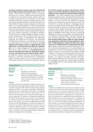 La tensión aumentó en marzo a raíz de la violación del             El conflicto armado en agosto entre Georgia y Rusia
alto el fuego más grave de los últimos años: según Azer-           supuso un punto de inflexión para Abjasia y estuvo pre-
baiyán, cuatro de sus soldados y otros 12 armenios                 cedido por una escalada de la tensión desde el segundo
murieron en un tiroteo, mientras que Armenia ofreció               trimestre,31 con varias medidas rusas calificadas por
un balance de ocho bajas propias. Ambos países se                  Georgia de provocaciones: retirada de Rusia de las san-
acusaron mutuamente de lo sucedido. En los meses                   ciones militares, financieras y de transporte de la CEI a
sucesivos la tensión en el plano militar disminuyó, aun-           Abjasia; inicio de vínculos de cooperación formal;
que siguieron produciéndose incidentes menores en la               incremento unilateral de las tropas de paz, dentro del
línea de alto el fuego, incluyendo algunas víctimas mor-           límite de los acuerdos de Moscú; y despliegue adicio-
tales. En el plano diplomático, el clima de hostilidad             nal de una unidad militar ferroviaria de 300 efectivos.
dominó gran parte del año por la habitual retórica beli-           A ello se añadieron diversos incidentes de seguridad,
cista y por la aprobación en marzo de una resolución no            incluidos vuelos ilegales de Georgia sobre Abjasia y el
vinculante de Naciones Unidas, promovida por Azerbai-              derribo por Rusia de al menos uno de estos aviones,
yán, que instaba a Armenia a la retirada inmediata,                según la UNOMIG. Entre finales de junio y comienzos
incondicional y completa de Nagorno-Karabaj. El docu-              de agosto la tensión se incrementó, con varias explosio-
mento, aprobado con sólo 39 votos a favor y sin el res-            nes mortales y enfrentamientos, mientras el proceso de
paldo de los países co-presidentes del organismo                   paz continuó colapsado.32 Tras la guerra abierta, la
mediador de la OSCE en el conflicto, fue rechazado                 zona del Alto Kodori (desde 2006 en manos georgia-
frontalmente por Armenia, que amenazó con reconocer                nas) quedó bajo control de las fuerzas abjasias y rusas.
la independencia del enclave. No obstante, la crisis               Unos 3.000 georgianos huyeron de dicha área. Rusia
regional entre Georgia y Rusia en agosto generó cierta             reconoció de manera formal la independencia de Abja-
disposición al acercamiento entre Armenia y Azerbai-               sia en agosto, estableció relaciones diplomáticas y fir-
yán, con un mayor protagonismo de Turquía y Rusia en               mó un acuerdo de cooperación con sus autoridades que
ese proceso, hasta culminar en una declaración con-                amparaba la construcción de bases militares rusas en
junta en noviembre entre Armenia, Azerbaiyán y Rusia,              Abjasia, donde a su vez el Ejército ruso mantuvo 3.800
el primer documento escrito conjunto desde 1994.30                 militares. La tensión se prolongó hasta finales de año,
No obstante, factores internos (crisis postelectoral en            con nuevos incidentes en la frontera entre Georgia y
Armenia y tensiones preelectorales en Azerbaiyán)                  Abjasia, con algunas víctimas mortales. Mientras,
habían llevado durante el año a ambos Gobiernos a                  Rusia negó el acceso de la misión de la UE a la región.
centrar gran parte de su atención en la política interna.          Por otra parte, se renovó por cuatro meses el mandato
                                                                   de la UNOMIG, pero su futuro quedó sujeto a próximas
                                                                   negociaciones.
Georgia (Abjasia)
Intensidad:            3
                                                                   Georgia (Osetia Sur)
Evolución:
Tipología:             Autogobierno, Identidad                     Intensidad:           3
                       Interna internacionalizada                  Evolución:
Actores:               Gobierno de Georgia, Gobierno de la         Tipología:            Autogobierno, Identidad
                       autoproclamada República de Abjasia,                              Interna internacionalizada
                       Rusia, fuerzas de mantenimiento de          Actores:              Gobierno de Georgia, Gobierno de la
                       paz de la CEI                                                     autoproclamada República de Osetia
Síntesis:                                                                                del Sur, Rusia, fuerzas de
La precaria situación de seguridad en la región responde a la no                         mantenimiento de paz de la CEI
resolución de las cuestiones de fondo por las que se enfrentaron   Síntesis:
en conflicto armado (1992-1994) los líderes locales abjasios,      La tensión en la región está asociada a la no resolución de las
apoyados por Rusia, con el Gobierno georgiano, defendiendo,        cuestiones de fondo por las que las fuerzas osetias y Georgia
respectivamente, la independencia de la región y la integridad     se enfrentaron en un conflicto armado entre 1991 y 1992.
territorial del país, en el contexto de descomposición de la       Desde entonces, las partes han mantenido sus posiciones res-
URSS. Pese a la existencia de un acuerdo de alto el fuego, un      pectivas de demanda de independencia o unificación con
proceso negociador y la presencia internacional (observadores      Rusia y de defensa de la integridad territorial de Georgia, sin
de la ONU y fuerzas de paz rusas), la tensión se ha mantenido,     lograr resolver por la vía de la negociación el impasse en el
con violaciones periódicas del alto el fuego. Desde el fin de la   que se encuentra gran parte de la región, independiente de
guerra de los noventa, que provocó el desplazamiento forzado       facto. La cuestión de la población georgiana desplazada de
de cerca de 200.000 georgianos, el territorio de Abjasia con-      forma forzosa, las violaciones periódicas del alto el fuego, el
trolado por los líderes independentistas funciona como una         apoyo tácito de Rusia a las autoridades secesionistas y la retó-
entidad no estatal fuera del control de Georgia. El conflicto      rica belicista son fuente continua de inestabilidad. A su vez,
interno se ha visto alimentado por las tensiones entre Georgia y   el conflicto interno se ha visto alimentado por las tensiones
Rusia, vinculadas a cuestiones de geoestrategia y balance de       entre Georgia y Rusia, vinculadas a cuestiones de geoestrate-
poderes en la región del sur del Cáucaso.                          gia y balance de poderes en la región del sur del Cáucaso.




30. Véase el capítulo 3 (Procesos de paz).
31. Véase el capítulo 1 (Conflictos armados).
32. Véase el capítulo 3 (Procesos de paz).



72 Alerta 2009
 