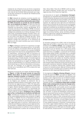 instalación de infraestructuras de forma cooperativa         líder, Henry Okah. Para ello el MEND confió en diver-
entre los dos Gobiernos, ya que la falta de una delimita-    sos líderes religiosos locales para que iniciaran las
ción clara de las fronteras había provocado que ningu-       negociaciones con el Ejecutivo nigeriano.
no de ellos invirtiera en la creación de infraestructuras
sociales básicas.                                            Las tensiones en la región de Casamance (Senegal),
                                                             prosiguieron sin resolverse definitivamente, ya que fac-
En Malí, después de romperse un primer acuerdo con           ciones disidentes del grupo armado secesionista MFDC
la mediación de la Fundación Gaddafi, el Gobierno y el       continuaron realizando acciones armadas y dificultaron
grupo armado tuareg Alianza Democrática para el Cam-         el retorno de las personas desplazadas. Un grupo de
bio (ADC) alcanzaron un acuerdo de cese de hostilida-        expertos de organizaciones agrícolas de Casamance
des, con la mediación de Argelia. El líder de la facción     afirmó que el aumento de los precios de los anacardos
que desde el 2007 volvió a recurrir a la violencia para      estaba contribuyendo al enriquecimiento del MFDC a
respaldar sus demandas, Ibrahim ag Bahanga, de la            causa del incremento de los beneficios obtenidos. Esto
conocida como facción 23 de Mayo o ATNM, no envió a          podría explicar el aumento de ataques contra la pobla-
ningún representante a dicha reunión mostrando así las       ción civil campesina por el control de los cultivos que,
divergencias existentes en el interior del grupo. Al fina-   según las mismas fuentes, serían vendidos posterior-
lizar el año, el presidente Amadou Toumani Touré, invi-      mente en Ziguinchor (capital de Casamance) o cruzan-
tó a los rebeldes tuareg a dialogar y hacer la paz duran-    do la frontera con Guinea-Bissau.
te una visita a las regiones norteñas del país. Touré
prometió visitar próximamente Kidal (bastión de la
rebelión tuareg) tras participar en la ceremonia de          b) Cuerno de África
apertura de una nueva carretera que une el norte de
Malí con Níger.                                              El secretario general de la ONU instó al Consejo de
                                                             Seguridad de la ONU a implicarse más en la disputa
En Níger el Gobierno continuó sin reconocer a la orga-       fronteriza entre Eritrea y Etiopía, que se agravó duran-
nización tuareg MNJ como grupo político. Es de desta-        te el año, volviendo a la situación del año 2000. Prue-
car que se produjo una escisión dentro de este grupo         ba de ello es que se retiraron los 1.700 cascos azules
con el anuncio de la creación de un grupo disidente          presentes en la zona, tras el corte de suministros por
denominado Front des Forces de Redressement (FFR).           parte de Eritrea a la UNMEE. La Comisión de Fronteras
En septiembre, miembros del MNJ se reunieron en              entre ambos países (EEBC) manifestó que su mandato
Libia con grupos Tuareg de Malí, ya que el Gobierno de       había sido completado y que todas las cuestiones admi-
Trípoli había manifestado su disposición a mediar con        nistrativas habían sido liquidadas, dejando entrever
los grupos tuareg. A finales del año, el enviado especial    que las tensiones sólo podían ser resueltas mediante
del secretario general de la ONU para el país, Robert        un diálogo de buena fe entre los dos países. En diciem-
Fowler, fue secuestrado en la región de Tillabery, a 45      bre, el ministro etíope de Exteriores destacó que su
km de la capital Niamey. En un primer momento el FFR         país siempre había mantenido el discurso de que la dis-
afirmó tener bajo su control al diplomático y tres perso-    puta podía resolverse mediante métodos pacíficos de
nas más. Sin embargo, en un segundo comunicado               acuerdo con el derecho internacional. También desta-
emitido por el presidente del FFR se desmintió que           có que en el momento actual, debe ser Eritrea la que se
esto fuera así.                                              pronuncie ya que considera que la ausencia actual de
                                                             gestiones es sólo responsabilidad de ese país.
Respecto a la situación en la región del Delta del Níger,
en Nigeria, el líder del grupo armado de oposición           En las regiones de Ogadén y Oromiya (Etiopía), el grupo
MEND, Henry Okah, se reunió con el vicepresidente            armado de oposición ONLF, que opera en Ogadén, hizo
nigeriano, Goodluck Jonathan, en Sudáfrica y estable-        un llamamiento para una mediación internacional que
ció con él un pacto informal para que pudiera partici-       ayudara a abrir negociaciones con el Gobierno etíope,
par en los acuerdos de paz. El MEND solicitó al Gobier-      inexistentes hasta el momento. En la región de Oromi-
no de Nigeria que aceptara la mediación del ex               ya, sin embargo, a finales de noviembre, un equipo
presidente estadounidense Jimmy Carter, que ya inten-        mediador afirmó que el Gobierno etíope había acordado
tó facilitar las negociaciones en 1999. Por otra parte,      llevar a cabo conversaciones de paz con el grupo arma-
el asesor especial del secretario general de la ONU para     do de oposición OLF sin precondiciones. El primer
la región, Ibrahim Gambari, presentó su renuncia des-        ministro, Meles Zenawi, por su parte, anunció que daba
pués de haber sido cuestionada su neutralidad por            luz verde para que se realizaran estas conversaciones,
diversos representantes de grupos armados y organiza-        pero negó que pudieran llevarse a cabo sin precondicio-
ciones civiles en la región. El Gobierno creó un Comité      nes. En enero, un grupo de mediadores compuesto por
para la Paz y la Resolución de Conflictos del Delta del      tres ancianos oromo ya se reunió en Ámsterdam con los
Níger, formado por al menos tres líderes de cada uno         líderes del OLF, Dawd Ebsa y Teman Yosuf, y firmaron
de los nueve estados petroleros que componen la región       un acuerdo para llevar a cabo conversaciones de paz
del Delta. El MEND felicitó al Presidente electo de          con el Gobierno aceptando en principio la Constitución
EEUU, Barack Obama, por su triunfo electoral y solici-       etíope. Tras esto, el primer ministro Meles Zenawi se
tó que se comprometiera en la búsqueda de una solu-          puso en contacto con el equipo mediador y le comuni-
ción negociada para el conflicto, reafirmando así su         có que estaba dispuesto a mantener conversaciones
interés de que EEUU se implique en las negociaciones.        con el OLF, según destacó Berhanu Dinka, uno de los
En diciembre, el MEND llamó al Gobierno a iniciar un         ancianos líderes oromo y antiguo enviado especial del
diálogo para solucionar el conflicto e iniciar el desarme    secretario general de la ONU para los Grandes Lagos.
de sus combatientes a cambio de la liberación de su          En este sentido, Etiopía acordó ir a la mesa de negocia-


82 Alerta 2009
 
