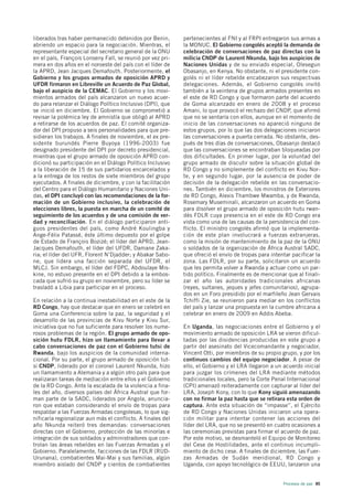 liberados tras haber permanecido detenidos por Benin,        pertenecientes al FNI y al FRPI entregaron sus armas a
abriendo un espacio para la negociación. Mientras, el        la MONUC. El Gobierno congolés aceptó la demanda de
representante especial del secretario general de la ONU      celebración de conversaciones de paz directas con la
en el país, François Lonseny Fall, se reunió por vez pri-    milicia CNDP de Laurent Nkunda, bajo los auspicios de
mera en dos años en el noroeste del país con el líder de     Naciones Unidas y de su enviado especial, Olesegun
la APRD, Jean Jacques Demafouth. Posteriormente, el          Obasanjo, en Kenya. No obstante, ni el presidente con-
Gobierno y los grupos armados de oposición APRD y            golés ni el líder rebelde encabezaron sus respectivas
UFDR firmaron en Libreville un Acuerdo de Paz Global,        delegaciones. Además, el Gobierno congolés invitó
bajo el auspicio de la CEMAC. El Gobierno y los movi-        también a la veintena de grupos armados presentes en
mientos armados del país alcanzaron un nuevo acuer-          el este de RD Congo y que formaron parte del acuerdo
do para relanzar el Diálogo Político Inclusivo (DPI), que    de Goma alcanzado en enero de 2008 y el proceso
se inició en diciembre. El Gobierno se comprometió a         Amani, lo que provocó el rechazo del CNDP, que afirmó
revisar la polémica ley de amnistía que obligó al APRD       que no se sentaría con ellos, aunque en el momento de
a retirarse de los acuerdos de paz. El comité organiza-      inicio de las conversaciones no apareció ninguno de
dor del DPI propuso a seis personalidades para que pre-      estos grupos, por lo que las dos delegaciones iniciaron
sidieran los trabajos. A finales de noviembre, el ex pre-    las conversaciones a puerta cerrada. No obstante, des-
sidente burundés Pierre Buyoya (1996-2003) fue               pués de tres días de conversaciones, Obasanjo destacó
designado presidente del DPI por decreto presidencial,       que las conversaciones se encontraban bloqueadas por
mientras que el grupo armado de oposición APRD con-          dos dificultades. En primer lugar, por la voluntad del
dicionó su participación en el Diálogo Político Inclusivo    grupo armado de discutir sobre la situación global de
a la liberación de 15 de sus partidarios encarcelados y      RD Congo y no simplemente del conflicto en Kivu Nor-
a la entrega de los restos de siete miembros del grupo       te, y en segundo lugar, por la ausencia de poder de
ejecutados. A finales de diciembre, y con la facilitación    decisión de la delegación rebelde en las conversacio-
del Centro para el Diálogo Humanitario y Naciones Uni-       nes. También en diciembre, los ministros de Exteriores
das, el DPI concluyó con las recomendaciones de la for-      de RD Congo, Alexis Thambwe Mwamba, y de Rwanda,
mación de un Gobierno inclusivo, la celebración de           Rosemary Museminali, alcanzaron un acuerdo en Goma
elecciones libres, la puesta en marcha de un comité de       para disolver el grupo armado de oposición hutu rwan-
seguimiento de los acuerdos y de una comisión de ver-        dés FDLR cuya presencia en el este de RD Congo era
dad y reconciliación. En el diálogo participaron anti-       vista como una de las causas de la persistencia del con-
guos presidentes del país, como André Koulingba y            flicto. El ministro congolés afirmó que la implementa-
Ange-Félix Patassé, éste último depuesto por el golpe        ción de este plan involucrará a fuerzas extranjeras,
de Estado de François Bozizé; el líder del APRD, Jean-       como la misión de mantenimiento de la paz de la ONU
Jacques Demafouth, el líder del UFDR, Damane Zaka-           o soldados de la organización de África Austral SADC,
ria; el líder del UFR, Florent N’Djadder; y Abakar Sabo-     que ofreció el envío de tropas para intentar pacificar la
ne, que lidera una facción separada del UFDR, el             zona. Las FDLR, por su parte, solicitaron un acuerdo
MLCJ. Sin embargo, el líder del FDPC, Abdoulaye Mis-         que les permita volver a Rwanda y actuar como un par-
kine, no estuvo presente en el DPI debido a la embos-        tido político. Finalmente es de mencionar que al finali-
cada que sufrió su grupo en noviembre, pero su líder se      zar el año las autoridades tradicionales africanas
trasladó a Libia para participar en el proceso.              (reyes, sultanes, jeques y jefes comunitarios), agrupa-
                                                             dos en un Foro presidido por el marfileño Jean Gervais
En relación a la continua inestabilidad en el este de la     Tchiffi Zie, se reunieron para mediar en los conflictos
RD Congo, hay que destacar que en enero se celebró en        del país y lanzar una propuesta en la cumbre africana a
Goma una Conferencia sobre la paz, la seguridad y el         celebrar en enero de 2009 en Addis Abeba.
desarrollo de las provincias de Kivu Norte y Kivu Sur,
iniciativa que no fue suficiente para resolver los nume-     En Uganda, las negociaciones entre el Gobierno y el
rosos problemas de la región. El grupo armado de opo-        movimiento armado de oposición LRA se vieron dificul-
sición hutu FDLR, hizo un llamamiento para llevar a          tadas por las disidencias producidas en este grupo a
cabo conversaciones de paz con el Gobierno tutsi de          partir del asesinato del Vicecomandante y negociador,
Rwanda, bajo los auspicios de la comunidad interna-          Vincent Otti, por miembros de su propio grupo, y por los
cional. Por su parte, el grupo armado de oposición tut-      continuos cambios del equipo negociador. A pesar de
si CNDP, liderado por el coronel Laurent Nkunda, hizo        ello, el Gobierno y el LRA llegaron a un acuerdo inicial
un llamamiento a Alemania y a algún otro país para que       para juzgar los crímenes del LRA mediante métodos
realizaran tareas de mediación entre ellos y el Gobierno     tradicionales locales, pero la Corte Penal Internacional
de la RD Congo. Ante la escalada de la violencia a fina-     (CPI) amenazó reiteradamente con capturar al líder del
les del año, diversos países del África Austral que for-     LRA, Joseph Kony, con lo que Kony siguió amenazando
man parte de la SADC, liderados por Angola, anuncia-         con no firmar la paz hasta que se retirara esta orden de
ron que estaban considerando el envío de tropas para         captura. Ante esta situación de “impasse”, el Ejército
respaldar a las Fuerzas Armadas congolesas, lo que sig-      de RD Congo y Naciones Unidas iniciaron una opera-
nificaría regionalizar aun más el conflicto. A finales del   ción militar para intentar contener las acciones del
año Nkunda reiteró tres demandas: conversaciones             líder del LRA, que no se presentó en cuatro ocasiones a
directas con el Gobierno, protección de las minorías e       las ceremonias previstas para firmar el acuerdo de paz.
integración de sus soldados y administradores que con-       Por este motivo, se desmanteló el Equipo de Monitoreo
trolan las áreas rebeldes en las Fuerzas Armadas y el        del Cese de Hostilidades, ante el continuo incumpli-
Gobierno. Paralelamente, facciones de las FDLR (RUD-         miento de dicho cese. A finales de diciembre, las Fuer-
Urunana), combatientes Mai-Mai y sus familias, algún         zas Armadas de Sudán meridional, RD Congo y
miembro aislado del CNDP y cientos de combatientes           Uganda, con apoyo tecnológico de EEUU, lanzaron una


                                                                                                      Procesos de paz 85
 