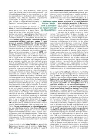EEUU en el país, David McKiernan, señaló que la               ésta proviniera de fuentes respetables. Ambos países
reconciliación en el nivel local con los insurgentes y los    continuaron desarrollando medidas de confianza, aun-
líderes locales podría ser un proceso exitoso en un país      que con menos intensidad que en los años preceden-
con escasa tradición de Gobierno centralizado y sí de         tes; así, Pakistán invitó a la India a una reunión con el
autonomía local y tribal. En diciembre, Turquía señaló        objetivo de iniciar relaciones comerciales a través de la
que acogería la segunda cumbre trilateral                                 Línea de Control y el Gobierno pakistaní
para facilitar el diálogo entre Afganistán y El presidente afgano anunció la creación de un comité parlamen-
Pakistán y promover la paz en la región.           solicitó a Arabia      tario para tratar la cuestión de Cachemira,
                                                 saudí la facilitación con el objetivo de crear un consenso sobre
De los diversos conflictos que afectan a la                               esta cuestión y sobre el proceso de paz con
India, en el estado de Assam es de destacar de negociaciones con la India. El Primer Ministro indio reiteró de
que el primer ministro de la región, Tarun los líderes talibanes nuevo que las fronteras no se podían elimi-
Gogoi, afirmó que no era optimista con res-                               nar, pero que se podían convertir en irrele-
pecto a una solución negociada para el conflicto con el       vantes. Finalmente, una serie de graves atentados en la
grupo armado de oposición ULFA, mientras éste man-            ciudad india de Mumbai, que causó cerca de 200 vícti-
tuviera su presencia en Bangladesh. No obstante, rei-         mas mortales a finales del año, puso en peligro las rela-
teró la disposición del Gobierno a mantener conversa-         ciones entre ambos países, que se comprometieron a
ciones con el ULFA sin condiciones previas. El grupo          investigar conjuntamente lo sucedido. Los dos países
armado de oposición DHD (J) o Black Widow (escindido          suspendieron indefinidamente el proceso de diálogo
del DHD) declaró unilateralmente un alto el fuego y           compuesto, marco en el que han transcurrido las nego-
transmitió al Gobierno un listado de peticiones mani-         ciaciones de paz. Fuentes diplomáticas señalaron que
festando su voluntad de llevar a cabo negociaciones de        la atmósfera actual, marcada por el convencimiento
paz, que fueron rechazadas por el gobierno central.           indio de que los atentados de Mumbai fueron perpetra-
Otro grupo armado que opera en Assam, el NDFB, hizo           dos por grupos o personas con base en Pakistán, hacía
entrega al Gobierno de un documento con sus deman-            imposible que las negociaciones pudieron proseguir. El
das, lo que podría permitir que se abriesen negociacio-       Gobierno indio, no obstante, no acusó directamente al
nes. A finales de año, el Gobierno anunció la extensión       Gobierno pakistaní. Pakistán, por su parte, señaló que
del alto al fuego por seis meses más, después de que el       proseguir con el proceso de diálogo era del interés de
grupo expulsara a su líder por estar implicado en una         ambas partes, y representantes del Gobierno indio
serie de atentados. El nuevo líder del grupo manifestó a      señalaron que la guerra entre los dos países no era una
finales de año que no debía culparse a la organización        opción, y que no se trataba de una cuestión únicamen-
entera por los actos individuales de algunos de sus           te vinculada a la disputa por Cachemira sino que había
miembros, reiterando que el grupo mantenía el alto al         que enmarcarla en un contexto de terrorismo global.
fuego y que deseaba presentarse a las próximas elec-
ciones parlamentarias indias. Otro grupo armado de            En la región de Terai (Nepal), el Gobierno manifestó a
oposición que opera en Assam, el KLNLF, afirmó a              principios de año que no negociaría con las facciones
finales de año que estaba dispuesto a mantener nego-          Goit y Jawala Singh del grupo armado de oposición
ciaciones de paz con el Gobierno si cesaran las opera-        JTMM por sus tendencias criminales. En cambio, el
ciones militares contra ellos. Estas declaraciones se         Gobierno y la coordinadora de organizaciones madhesis
produjeron después de que varios de sus principales           United Democratic Madhesi Front (UDMF) alcanzaron
campamentos en el distrito de Karbi Anglong hubieran          un acuerdo que permitió una mayor participación de la
sido destrozados. Como aspecto novedoso, la Universi-         población madhesi en las instituciones nepalíes. El
dad de Guwahati celebró en diciembre un encuentro en          Gobierno también alcanzó un acuerdo de cinco puntos
el que participaron organizaciones de la sociedad civil y     con el grupo Federal Republican National Front (FRNF)
representantes de organizaciones armadas que mantie-          que agrupa a varias organizaciones madhesis, en simi-
nen acuerdos de alto el fuego, entre ellos los líderes del    lares términos al anterior. Por su parte, el Ministro para
batallón 28 del ULFA, y representantes del DHD. Los           la Paz y la Reconstrucción, Ram Chandra Poudel, afir-
participantes en el encuentro destacaron la necesidad         mó que se celebrarían conversaciones de paz con los
de que se cree un organismo que pueda facilitar un pro-       grupos armados de la región en Janakpur, en el distrito
ceso de paz en toda la región del nordeste de la India.       de Dhanusha. Desde el lado gubernamental, la coali-
En el estado de Nagalandia, el Gobierno pidió al NSCN-        ción de los siete partidos que forma el Gobierno acordó
IM que destacara los elementos de la constitución que         la aprobación de una ley para permitir introducir refor-
podrían ser reformados para lograr una solución al con-       mas en la Constitución relativas a las demandas de las
flicto. El grupo armado expresó su voluntad de estable-       organizaciones madhesis de Terai. Al finalizar el año,
cer una relación de carácter federal con el Gobierno          15 de las 40 organizaciones armadas que operaban en
central. En diciembre, se celebró una nueva ronda de          Terai habían accedido a iniciar un proceso de paz, y el
negociaciones entre el Gobierno indio y el grupo arma-        Gobierno tenía ya algunos ministros de origen mades-
do de oposición NSCN-IM en Ámsterdam. Desde el año            hi. A finales de noviembre el grupo armado de oposi-
1997, en el que se decretó un alto el fuego, se han           ción TSJP formó un equipo de tres personas encabeza-
celebrado más de 50 rondas de negociaciones sin que           do por su portavoz para mantener negociaciones con el
se hayan producido avances sustantivos en el proceso          Gobierno y otros grupos anunciaron que podrían iniciar
de paz.                                                       negociaciones. Semanas después, el Gobierno nepalí
                                                              inició de manera formal negociaciones con varios gru-
Sobre el conflicto entre India-Pakistán por la región de      pos armados de oposición que operan en la región de
Cachemira, el grupo armado de oposición Hizbul Muja-          Terai. Estas negociaciones se produjeron después de
hedin, afirmó que consideraría una oferta de tregua si        varios meses de contactos informales con la oposición


88 Alerta 2009
 
