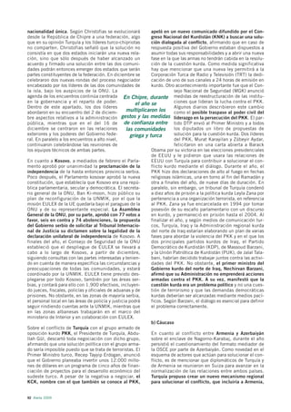 nacionalidad única. Según Christofias se evolucionará          apeló en un nuevo comunicado difundido por el Con-
desde la República de Chipre a una federación, algo            greso Nacional del Kurdistán (KNK) a buscar una solu-
que en su opinión Turquía y los líderes turco-chipriotas       ción dialogada al conflicto, afirmando que en caso de
no comparten. Christofias señaló que la solución no            respuesta positiva del Gobierno estaban dispuestos a
consistía en que dos estados iniciarán una nueva rela-         asumir todas sus responsabilidades y a abrir una nueva
ción, sino que sólo después de haber alcanzado un              fase en la que las armas no tendrán cabida en la resolu-
acuerdo y firmado una solución entre las dos comuni-           ción de la cuestión kurda. Como medida significativa
dades podrán entonces emerger dos estados que serán            hay que mencionar que una nueva ley permitirá a la
partes constituyentes de la federación. En diciembre se        Corporación Turca de Radio y Televisión (TRT) la dedi-
celebraron dos nuevas rondas del proceso negociador            cación de uno de sus canales a 24 horas de emisión en
encabezado por los líderes de las dos comunidades de           kurdo. Otro acontecimiento importante fue que el Con-
la isla, bajo los auspicios de la ONU. La                                  sejo Nacional de Seguridad (MGK) anunció
agenda de los encuentros continúa centrada En Chipre, durante medidas de reestructuración de las institu-
en la gobernancia y el reparto de poder.                el año se          ciones que lideran la lucha contra el PKK.
Dentro de este apartado, los dos líderes                                   Algunos diarios describieron este cambio
abordaron en su encuentro del 2 de diciem-         multiplicaron los       como el posible traspaso al poder civil del
bre aspectos relativos a la administración gestos y las medidas liderazgo en la persecución del PKK. El par-
pública, mientras que en el del 16 de de confianza entre tido DTP envió al Primer Ministro y a todos
diciembre se centraron en las relaciones           las comunidades         los diputados un libro de propuestas de
exteriores y los poderes del Gobierno fede-          griega y turca        solución para la cuestión kurda. Dos líderes
ral. En paralelo a los encuentros a alto nivel,                            del PKK, Murat Karayilan y Zübeyir Aydar,
continuaron celebrándose las reuniones de                                  felicitaron en una carta abierta a Barack
los equipos técnicos de ambas partes.                          Obama por su victoria en las elecciones presidenciales
                                                               de EEUU y le pidieron que usara las relaciones de
En cuanto a Kosovo, a mediados de febrero el Parla-            EEUU con Turquía para contribuir a solucionar el con-
mento aprobó por unanimidad la proclamación de la              flicto kurdo mediante el diálogo. Durante el año, el
independencia de la hasta entonces provincia serbia.           PKK hizo dos declaraciones de alto al fuego en fechas
Poco después, el Parlamento kosovar aprobó la nueva            religiosas islámicas, una en torno al fin del Ramadán y
constitución, que establecía que Kosovo era una repú-          otra a finales del año, de nueve días de duración. En
blica parlamentaria, secular y democrática. El secreta-        paralelo, sin embargo, un tribunal de Turquía condenó
rio general de la ONU, Ban Ki-moon, hizo público su            a diez años de prisión a la política kurda Leyla Zana por
plan de reconfiguración de la UNMIK, por el que la             pertenencia a una organización terrorista, en referencia
misión EULEX de la UE quedaría bajo el paraguas de la          al PKK. Zana ya fue encarcelada en 1994 por tomar
ONU y de su representante especial. La Asamblea                posesión de su escaño parlamentario con un discurso
General de la ONU, por su parte, aprobó con 77 votos a         en kurdo, y permaneció en prisión hasta el 2004. Al
favor, seis en contra y 74 abstenciones, la propuesta          finalizar el año, y según medios de comunicación tur-
del Gobierno serbio de solicitar al Tribunal Internacio-       cos, Turquía, Iraq y la Administración regional kurda
nal de Justicia su dictamen sobre la legalidad de la           del norte de Iraq estarían elaborando un plan de varias
declaración unilateral de independencia de Kosovo. A           fases para abordar la violencia del PKK y en el que los
finales del año, el Consejo de Seguridad de la ONU             dos principales partidos kurdos de Iraq, el Partido
estableció que el despliegue de EULEX se llevará a             Democrático de Kurdistán (KDP), de Massoud Barzani,
cabo a lo largo de Kosovo, a partir de diciembre,              y la Unión Patriótica de Kurdistán (PUK), de Jalal Tala-
siguiendo consultas con las partes interesadas y tenien-       bani, habrían decidido trabajar juntos contra las activi-
do en cuenta de manera específica las circunstancias y         dades del PKK. No obstante, el primer ministro del
preocupaciones de todas las comunidades, y estará              Gobierno kurdo del norte de Iraq, Nechirvan Barzani,
coordinado por la UNMIK. EULEX tiene previsto des-             afirmó que su Administración no emprenderá acciones
plegarse por todo Kosovo, también por las áreas ser-           armadas contra el PKK. A su vez, manifestó que la
bias, y contará para ello con 1.900 efectivos, incluyen-       cuestión kurda era un problema político y no una cues-
do jueces, fiscales, policías y oficiales de aduanas y de      tión de terrorismo y que las demandas democráticas
prisiones. No obstante, en las zonas de mayoría serbia,        kurdas deberían ser alcanzadas mediante medios pací-
el personal local en las áreas de policía y justicia podrá     ficos. Según Barzani, el diálogo es esencial para definir
seguir rindiendo cuentas ante la UNMIK, mientras que           el problema correctamente.
en las zonas albanesas trabajarán en el marco del
ministerio de Interior y en colaboración con EULEX.
                                                               b) Cáucaso
Sobre el conflicto de Turquía con el grupo armado de
oposición kurdo PKK, el Presidente de Turquía, Abdu-           En cuanto al conflicto entre Armenia y Azerbaiyán
llah Gül, descartó toda negociación con dicho grupo,           sobre el enclave de Nagorno-Karabaj, durante el año
afirmando que una solución política con el grupo arma-         persistió el cuestionamiento del formato mediador de
do sería imposible puesto que se trata de terroristas. El      la OSCE por parte de Azerbaiyán. Como novedad en el
Primer Ministro turco, Recep Tayyip Erdogan, anunció           esquema de actores que actúan para solucionar el con-
que el Gobierno planeaba invertir unos 12.000 millo-           flicto, es de mencionar que diplomáticos de Turquía y
nes de dólares en un programa de cinco años de finan-          de Armenia se reunieron en Suiza para avanzar en la
ciación de proyectos para el desarrollo económico del          normalización de las relaciones entre ambos países.
sudeste turco. A pesar de la negativa a negociar, el           Turquía propuso crear un nuevo mecanismo regional
KCK, nombre con el que también se conoce al PKK,               para solucionar el conflicto, que incluiría a Armenia,


92 Alerta 2009
 