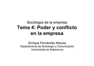 Sociología de la empresa
Tema 4: Poder y conflicto
    en la empresa
       Enrique Fernández Macías
 Departamento de Sociología y Comunicación
         Universidad de Salamanca
 