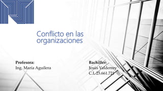 Conflicto en las
organizaciones
Profesora: Bachiller:
Ing. María Aguilera Jesús Valderrey
C.I. 25.661.721
 