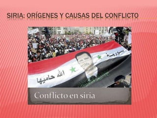 SIRIA: ORÍGENES Y CAUSAS DEL CONFLICTO
 