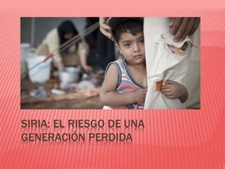 SIRIA: EL RIESGO DE UNA
GENERACIÓN PERDIDA
 