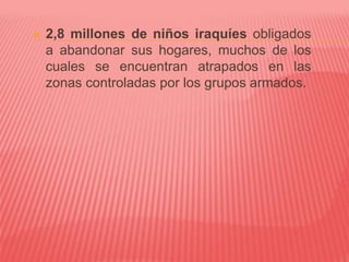  2,8 millones de niños iraquíes obligados
a abandonar sus hogares, muchos de los
cuales se encuentran atrapados en las
zonas controladas por los grupos armados.
 