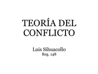 TEORÍA DEL
CONFLICTO
Luis Sihuacollo
Reg. 148
 