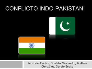 CONFLICTO INDO-PAKISTANI Marcela Cortez, Daniela Machado , Melissa González, Sergio Enciso India Pakistán 