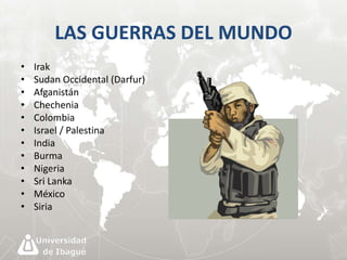LAS GUERRAS DEL MUNDO 
• Irak 
• Sudan Occidental (Darfur) 
• Afganistán 
• Chechenia 
• Colombia 
• Israel / Palestina 
• India 
• Burma 
• Nigeria 
• Sri Lanka 
• México 
• Siria 
 