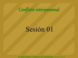 EL GRUPO DESDE LA PERSPECTIVA PSICOSOCIAL Conceptos básicos
Conflicto interpersonal
Sesión 01
 