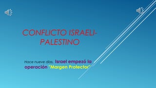 CONFLICTO ISRAELI-
PALESTINO
Hace nueve días, Israel empezó la
operación "Margen Protector"
 