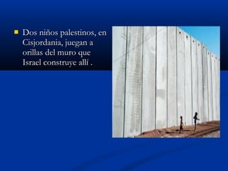  Dos niños palestinos, enDos niños palestinos, en
Cisjordania, juegan aCisjordania, juegan a
orillas del muro queorillas del muro que
Israel construye allí .Israel construye allí .
 