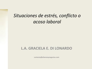 Situaciones de estrés, conflicto o acoso laboral L.A. GRACIELA E. DI LONARDO [email_address] 