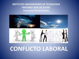 INSTITUTO UNIVERSITARIO DE TECNOLOGIA
“ANTONIO JOSE DE SUCRE”
Extension Barquisimeto
CONFLICTO LABORAL
 