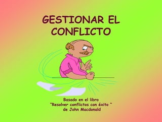 GESTIONAR EL
CONFLICTO
Basado en el libro
“Resolver conflictos con éxito “
de John Macdonald
 
