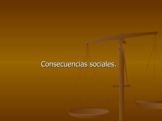 Consecuencias sociales.
 