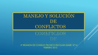 MANEJO Y SOLUCIÓN
DE
CONFLICTOS
5ª REUNION DE CONSEJO TECNICO ESCOLAR USAER N°14
FEBRERO 2015
 