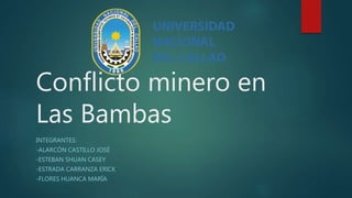 Conflicto minero en
Las Bambas
INTEGRANTES:
-ALARCÓN CASTILLO JOSÉ
-ESTEBAN SHUAN CASEY
-ESTRADA CARRANZA ERICK
-FLORES HUANCA MARÍA
 