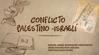MIGUEL ANGEL RODRIGUEZ CRISTANCHO
JEISSI JHOANA RIOS MOLINA
CRISTIAN DAVID RIAÑO
CONFLICTO
PALESTINO -ISRAELÍ
 
