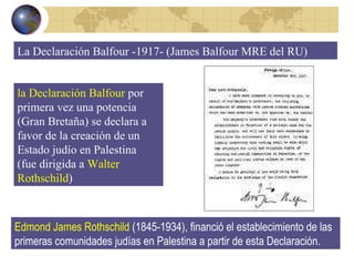 La Declaración Balfour -1917- (James Balfour MRE del RU) la Declaración Balfour  por primera vez una potencia (Gran Bretañ...